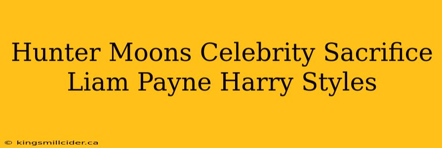 Hunter Moons Celebrity Sacrifice Liam Payne Harry Styles