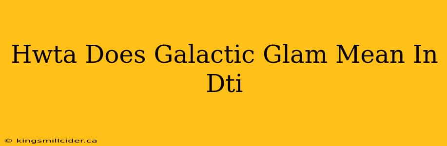 Hwta Does Galactic Glam Mean In Dti