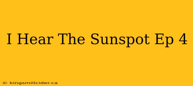 I Hear The Sunspot Ep 4