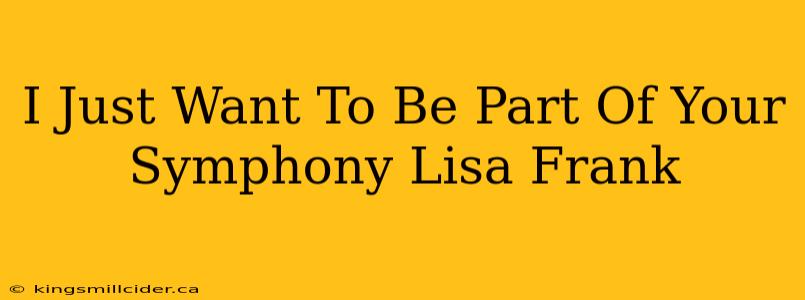 I Just Want To Be Part Of Your Symphony Lisa Frank