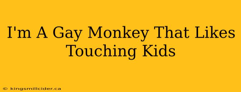 I'm A Gay Monkey That Likes Touching Kids