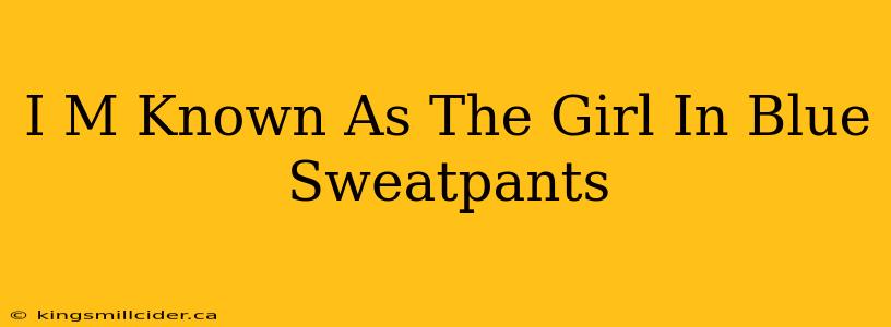 I M Known As The Girl In Blue Sweatpants