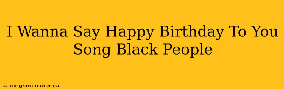 I Wanna Say Happy Birthday To You Song Black People