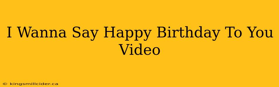 I Wanna Say Happy Birthday To You Video