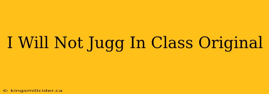 I Will Not Jugg In Class Original