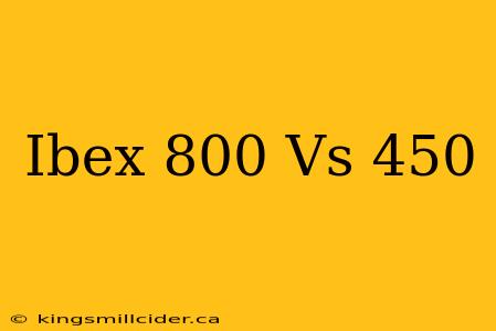 Ibex 800 Vs 450