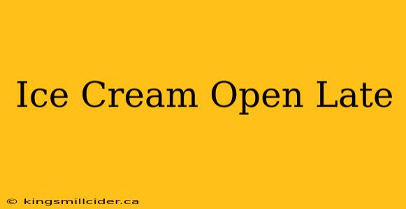 Ice Cream Open Late