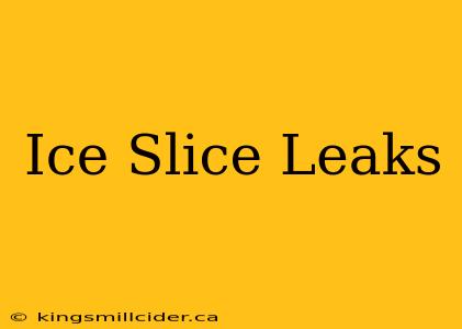 Ice Slice Leaks