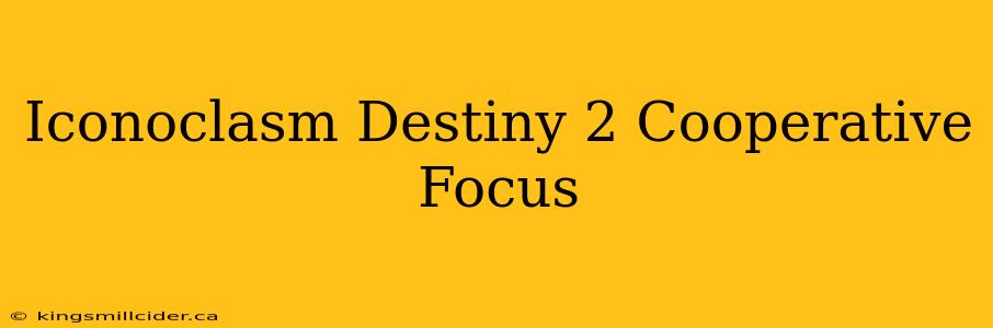 Iconoclasm Destiny 2 Cooperative Focus