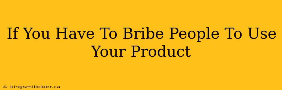 If You Have To Bribe People To Use Your Product