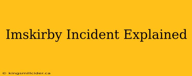 Imskirby Incident Explained