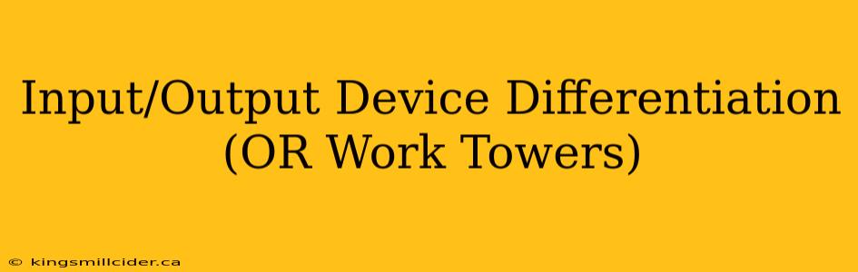 Input/Output Device Differentiation (OR Work Towers)