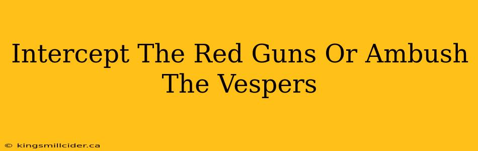 Intercept The Red Guns Or Ambush The Vespers