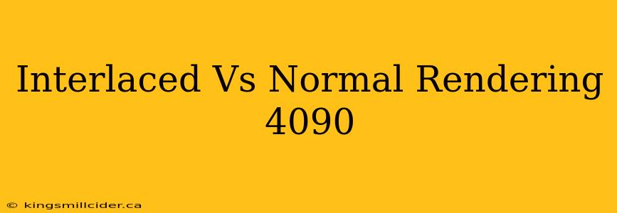 Interlaced Vs Normal Rendering 4090