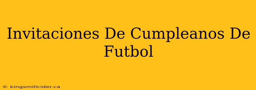 Invitaciones De Cumpleanos De Futbol