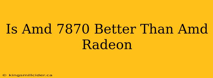 Is Amd 7870 Better Than Amd Radeon