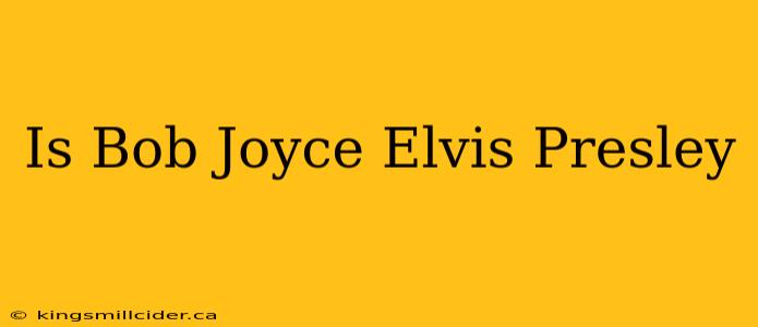 Is Bob Joyce Elvis Presley