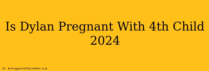 Is Dylan Pregnant With 4th Child 2024