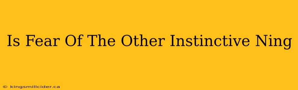 Is Fear Of The Other Instinctive Ning