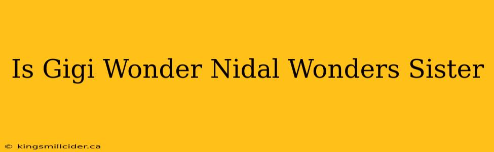 Is Gigi Wonder Nidal Wonders Sister