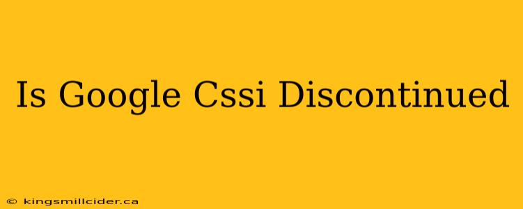 Is Google Cssi Discontinued