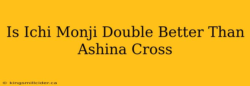 Is Ichi Monji Double Better Than Ashina Cross