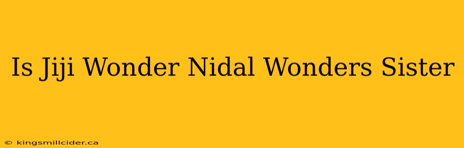 Is Jiji Wonder Nidal Wonders Sister