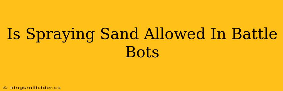 Is Spraying Sand Allowed In Battle Bots