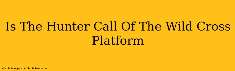 Is The Hunter Call Of The Wild Cross Platform