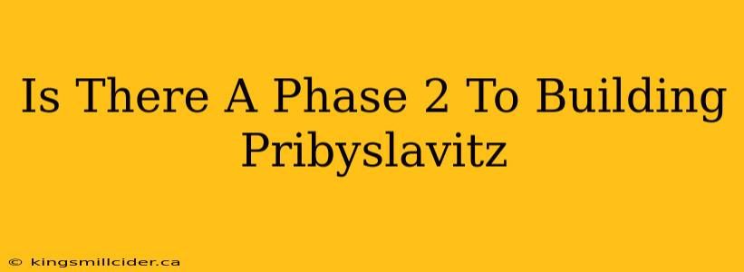 Is There A Phase 2 To Building Pribyslavitz