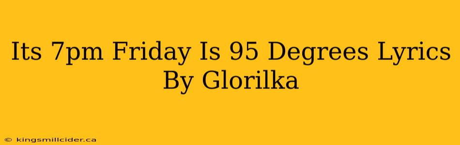 Its 7pm Friday Is 95 Degrees Lyrics By Glorilka