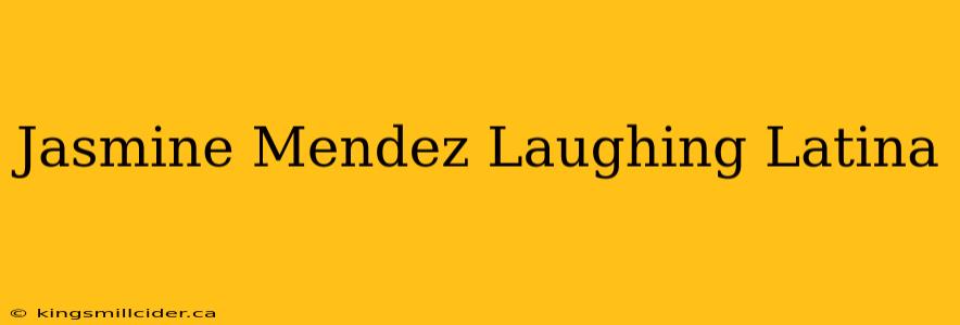 Jasmine Mendez Laughing Latina