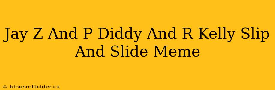 Jay Z And P Diddy And R Kelly Slip And Slide Meme