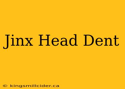 Jinx Head Dent