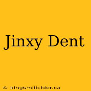 Jinxy Dent