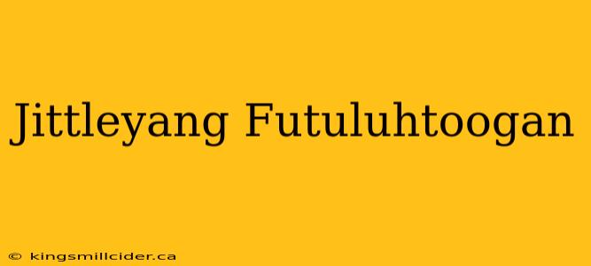 Jittleyang Futuluhtoogan