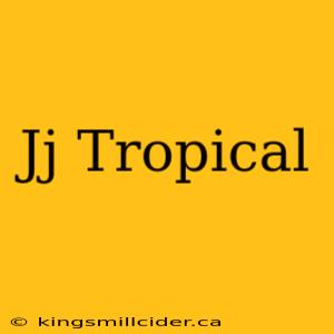 Jj Tropical