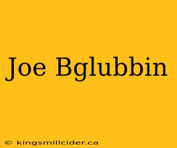 Joe Bglubbin