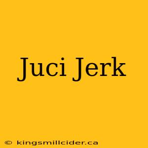 Juci Jerk