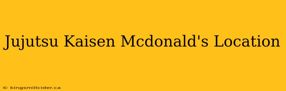 Jujutsu Kaisen Mcdonald's Location