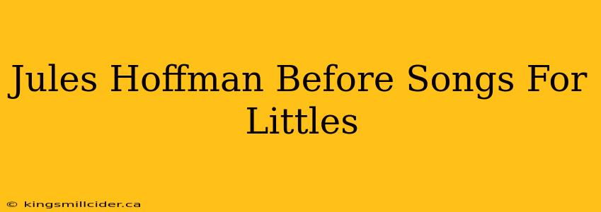 Jules Hoffman Before Songs For Littles