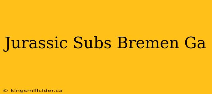 Jurassic Subs Bremen Ga