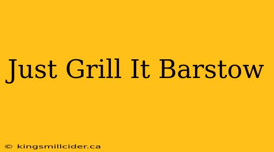 Just Grill It Barstow