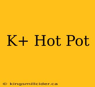 K+ Hot Pot