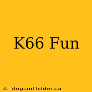 K66 Fun