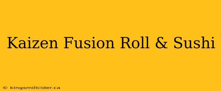 Kaizen Fusion Roll & Sushi