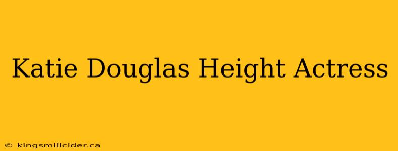 Katie Douglas Height Actress