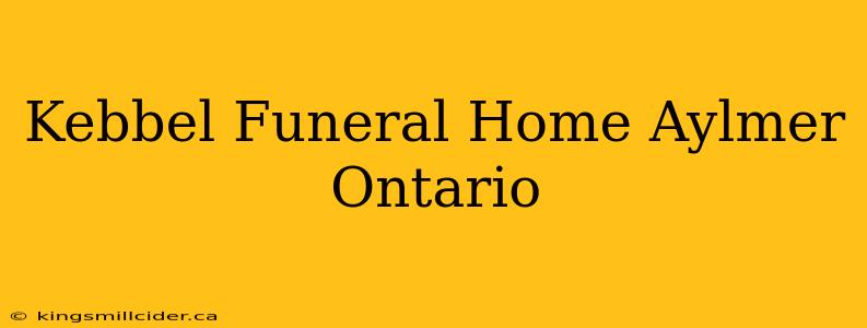 Kebbel Funeral Home Aylmer Ontario