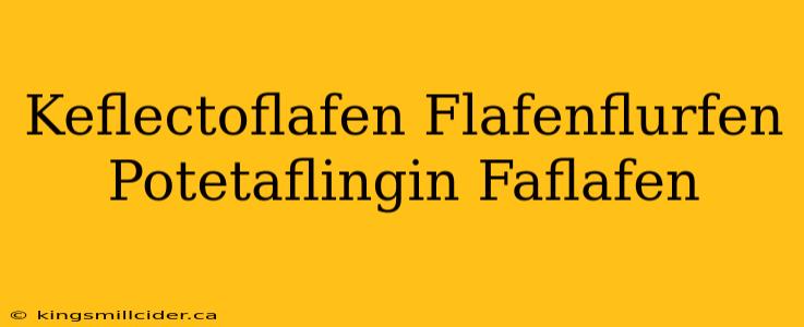 Keflectoflafen Flafenflurfen Potetaflingin Faflafen