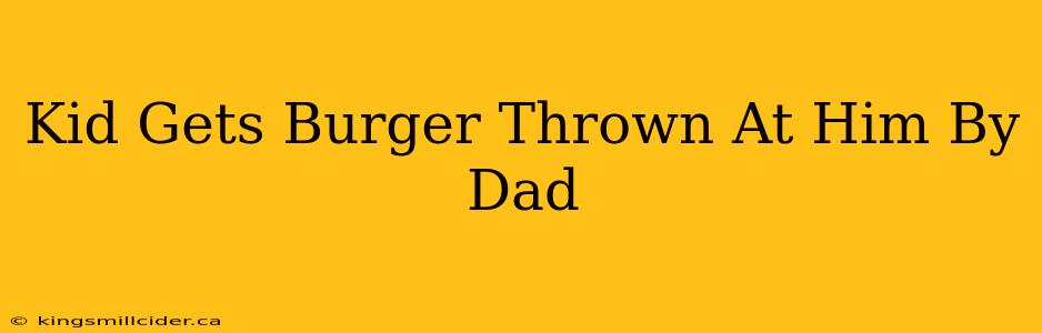 Kid Gets Burger Thrown At Him By Dad